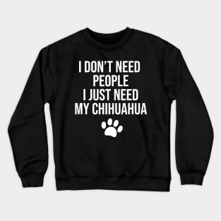 I don't need people I just need my Chihuahua Crewneck Sweatshirt